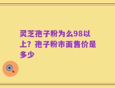 灵芝孢子粉为么98以上？孢子粉市面售价是多少