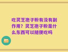 吃灵芝孢子粉有没有副作用？灵芝孢子粉是什么东西可以随便吃吗