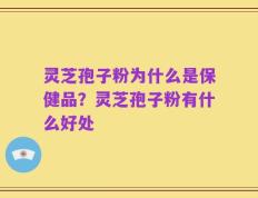 灵芝孢子粉为什么是保健品？灵芝孢子粉有什么好处