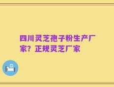四川灵芝孢子粉生产厂家？正规灵芝厂家