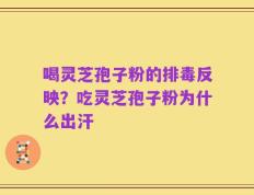 喝灵芝孢子粉的排毒反映？吃灵芝孢子粉为什么出汗