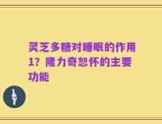 灵芝多糖对睡眠的作用1？隆力奇恕怀的主要功能