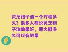 灵芝孢子油一个疗程多久？很多人都说灵芝孢子油效果好，那大概多久可以有效果