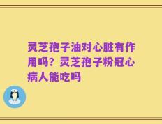 灵芝孢子油对心脏有作用吗？灵芝孢子粉冠心病人能吃吗