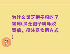 为什么灵芝孢子粉吃了胃疼(灵芝孢子粉导致胃痛，须注意食用方式)