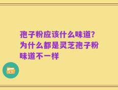 孢子粉应该什么味道？为什么都是灵芝孢子粉味道不一样