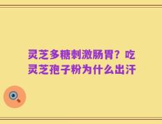 灵芝多糖刺激肠胃？吃灵芝孢子粉为什么出汗