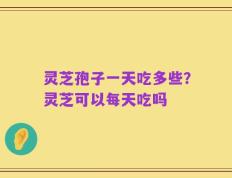灵芝孢子一天吃多些？灵芝可以每天吃吗