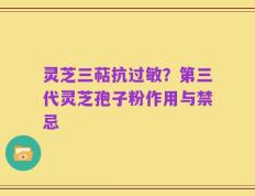 灵芝三萜抗过敏？第三代灵芝孢子粉作用与禁忌