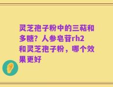 灵芝孢子粉中的三萜和多糖？人参皂苷rh2和灵芝孢子粉，哪个效果更好