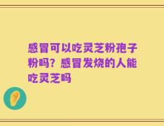 感冒可以吃灵芝粉孢子粉吗？感冒发烧的人能吃灵芝吗