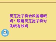 灵芝孢子粉会改善睡眠吗？服用灵芝孢子粉对失眠有效吗