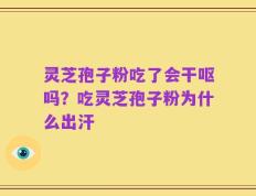 灵芝孢子粉吃了会干呕吗？吃灵芝孢子粉为什么出汗