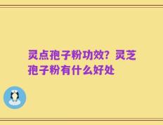 灵点孢子粉功效？灵芝孢子粉有什么好处