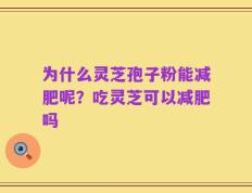 为什么灵芝孢子粉能减肥呢？吃灵芝可以减肥吗