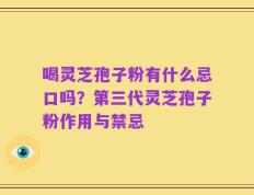 喝灵芝孢子粉有什么忌口吗？第三代灵芝孢子粉作用与禁忌