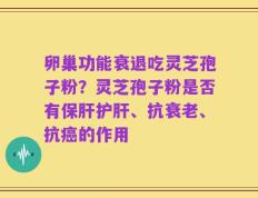 卵巢功能衰退吃灵芝孢子粉？灵芝孢子粉是否有保肝护肝、抗衰老、抗癌的作用