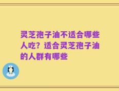 灵芝孢子油不适合哪些人吃？适合灵芝孢子油的人群有哪些