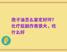 孢子油怎么鉴定好坏？化疗后副作用很大，吃什么好