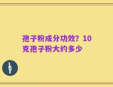 孢子粉成分功效？10克孢子粉大约多少