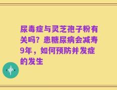尿毒症与灵芝孢子粉有关吗？患糖尿病会减寿9年，如何预防并发症的发生