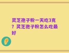 灵芝孢子粉一天吃3克？灵芝孢子粉怎么吃最好
