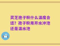 灵芝孢子粉什么温度合适？孢子粉用开水冲泡还是温水泡