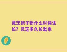 灵芝孢子粉什么时候生长？灵芝多久长出来