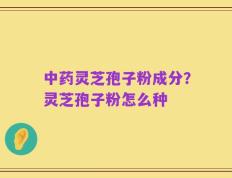 中药灵芝孢子粉成分？灵芝孢子粉怎么种