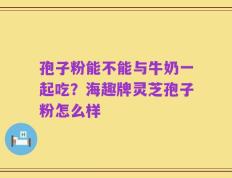 孢子粉能不能与牛奶一起吃？海趣牌灵芝孢子粉怎么样