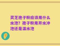 灵芝孢子粉应该用什么水泡？孢子粉用开水冲泡还是温水泡