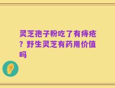 灵芝孢子粉吃了有痔疮？野生灵芝有药用价值吗