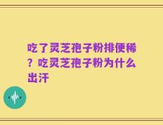 吃了灵芝孢子粉排便稀？吃灵芝孢子粉为什么出汗