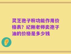 灵芝孢子粉功能作用价格表？纪刚老师卖孢子油的价格是多少钱