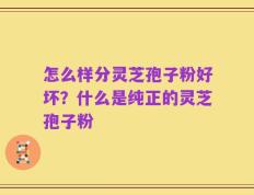 怎么样分灵芝孢子粉好坏？什么是纯正的灵芝孢子粉