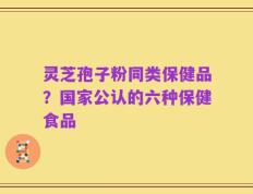 灵芝孢子粉同类保健品？国家公认的六种保健食品