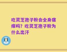 吃灵芝孢子粉会全身瘙痒吗？吃灵芝孢子粉为什么出汗