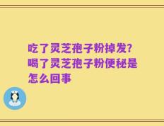 吃了灵芝孢子粉掉发？喝了灵芝孢子粉便秘是怎么回事