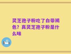 灵芝孢子粉吃了白带褐色？真灵芝孢子粉是什么味