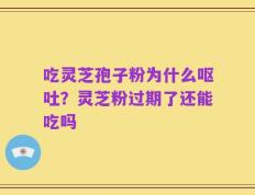 吃灵芝孢子粉为什么呕吐？灵芝粉过期了还能吃吗