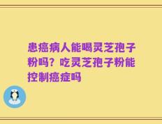 患癌病人能喝灵芝孢子粉吗？吃灵芝孢子粉能控制癌症吗