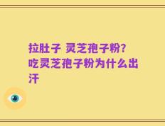 拉肚子 灵芝孢子粉？吃灵芝孢子粉为什么出汗