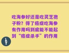 吃海参好还是吃灵芝孢子粉？得了癌症吃海参有作用吗到底能不能起到“癌症杀手”的作用
