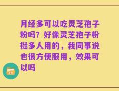 月经多可以吃灵芝孢子粉吗？好像灵芝孢子粉挺多人用的，我同事说也很方便服用，效果可以吗