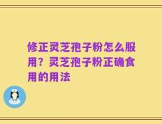 修正灵芝孢子粉怎么服用？灵芝孢子粉正确食用的用法