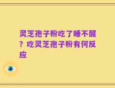 灵芝孢子粉吃了睡不醒？吃灵芝孢子粉有何反应