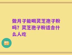 做月子能喝灵芝孢子粉吗？灵芝孢子粉适合什么人吃