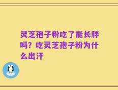 灵芝孢子粉吃了能长胖吗？吃灵芝孢子粉为什么出汗