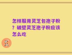 怎样服用灵芝包孢子粉？破壁灵芝孢子粉应该怎么吃