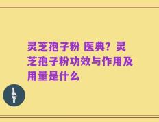 灵芝孢子粉 医典？灵芝孢子粉功效与作用及用量是什么